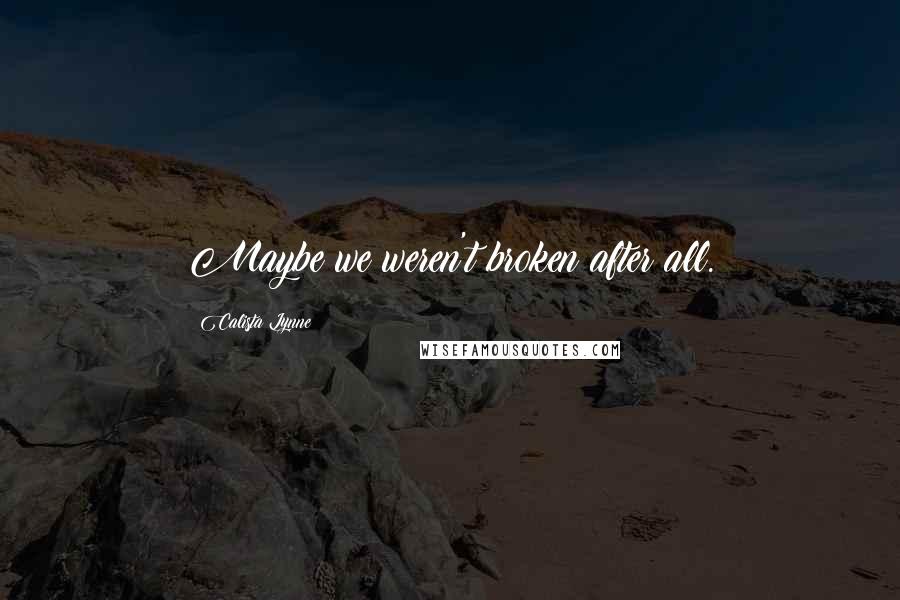 Calista Lynne Quotes: Maybe we weren't broken after all.