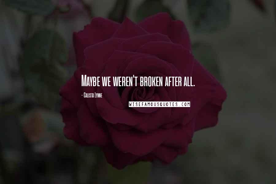 Calista Lynne Quotes: Maybe we weren't broken after all.