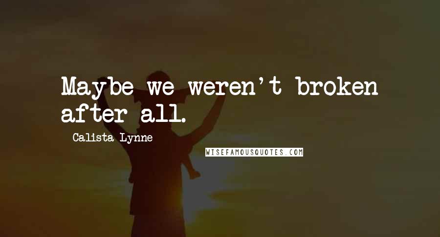 Calista Lynne Quotes: Maybe we weren't broken after all.