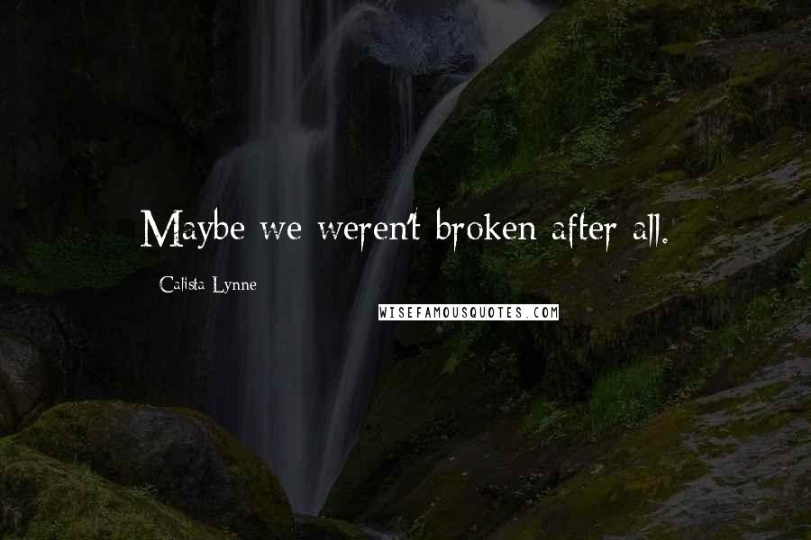 Calista Lynne Quotes: Maybe we weren't broken after all.