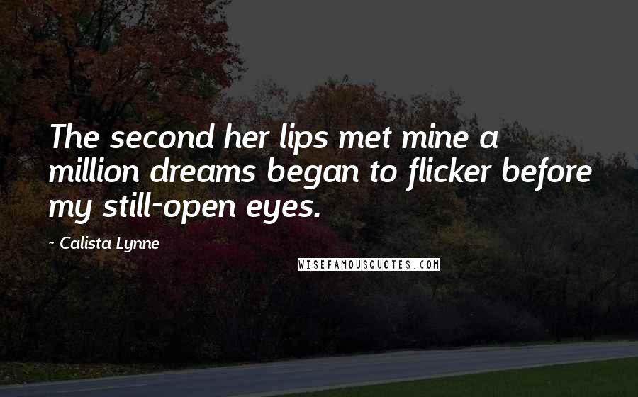 Calista Lynne Quotes: The second her lips met mine a million dreams began to flicker before my still-open eyes.