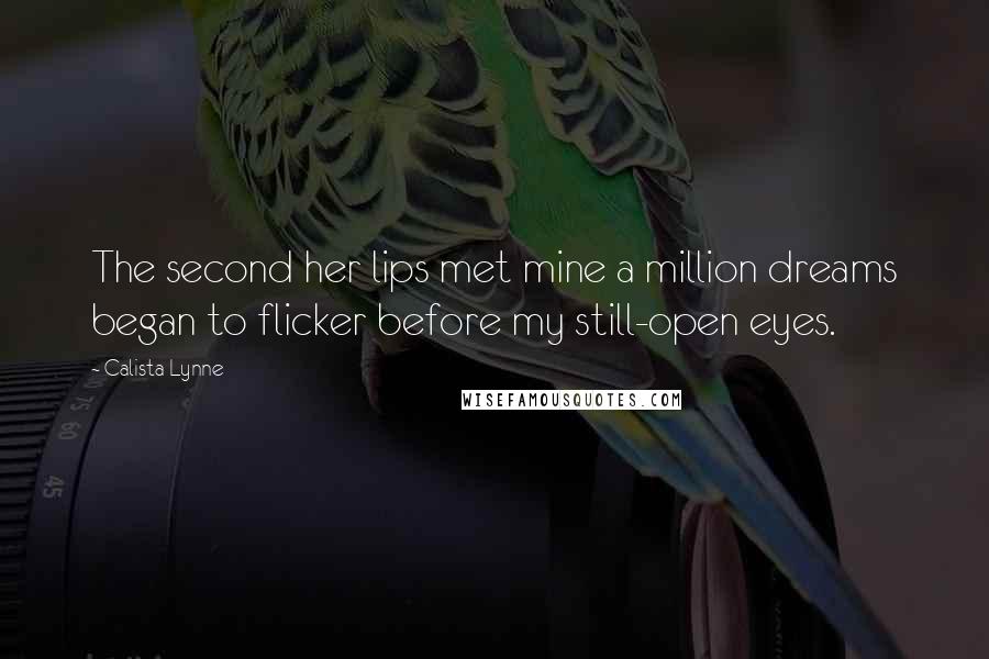 Calista Lynne Quotes: The second her lips met mine a million dreams began to flicker before my still-open eyes.