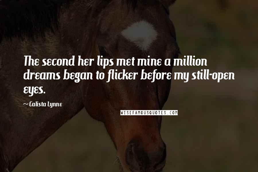Calista Lynne Quotes: The second her lips met mine a million dreams began to flicker before my still-open eyes.