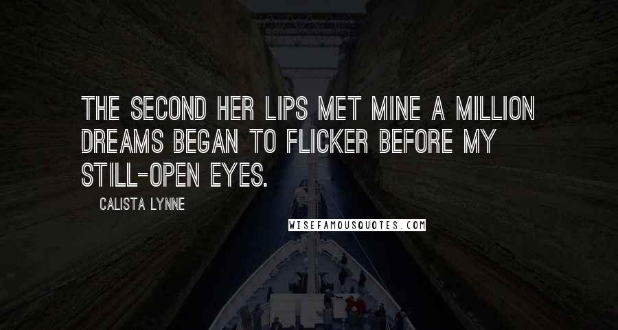 Calista Lynne Quotes: The second her lips met mine a million dreams began to flicker before my still-open eyes.