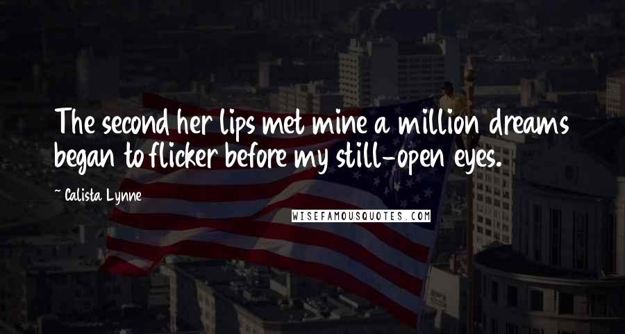 Calista Lynne Quotes: The second her lips met mine a million dreams began to flicker before my still-open eyes.