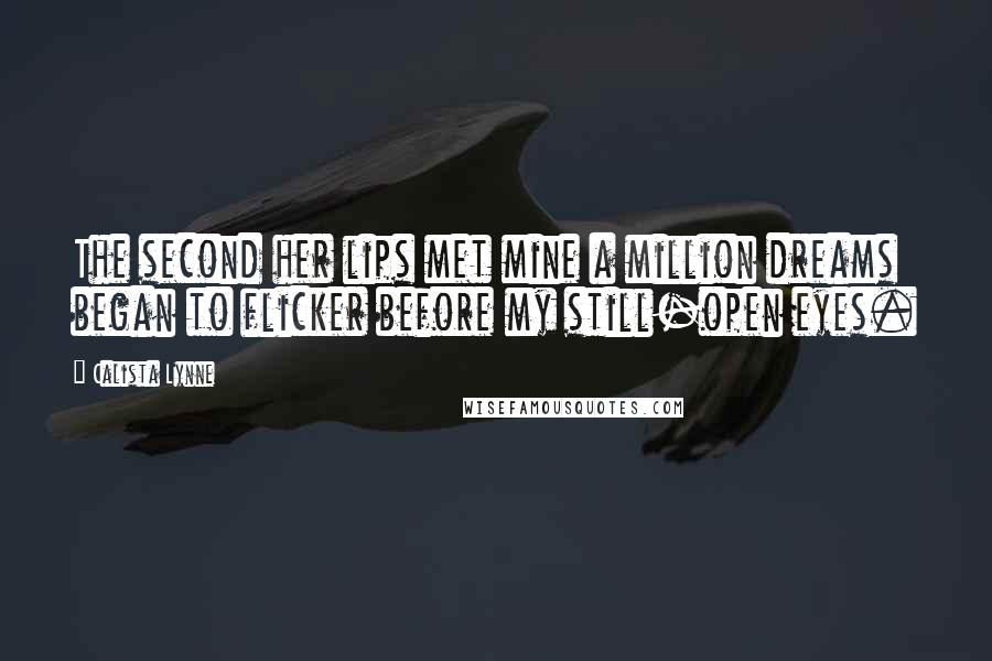 Calista Lynne Quotes: The second her lips met mine a million dreams began to flicker before my still-open eyes.