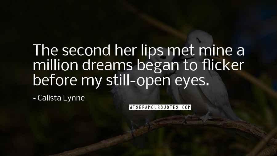 Calista Lynne Quotes: The second her lips met mine a million dreams began to flicker before my still-open eyes.
