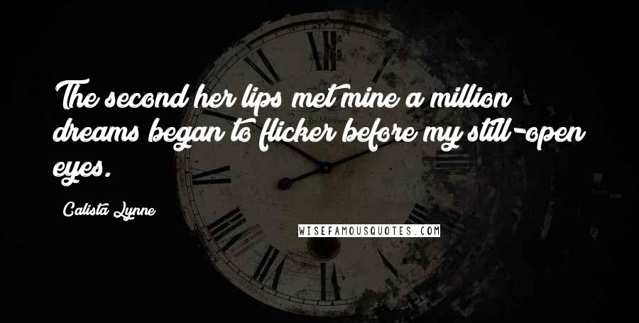 Calista Lynne Quotes: The second her lips met mine a million dreams began to flicker before my still-open eyes.