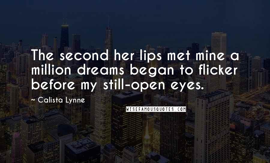 Calista Lynne Quotes: The second her lips met mine a million dreams began to flicker before my still-open eyes.