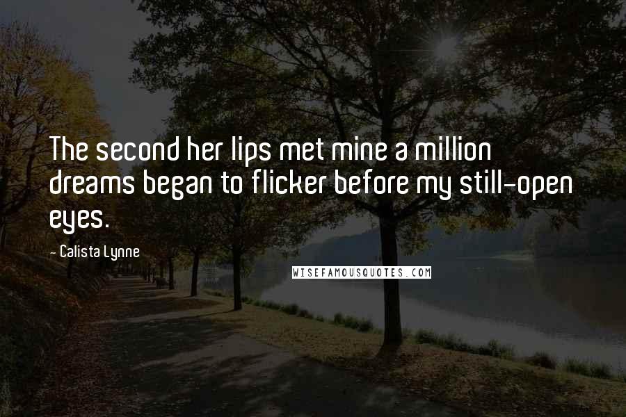 Calista Lynne Quotes: The second her lips met mine a million dreams began to flicker before my still-open eyes.