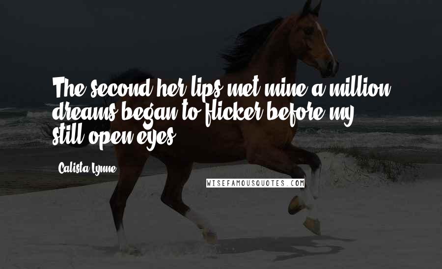 Calista Lynne Quotes: The second her lips met mine a million dreams began to flicker before my still-open eyes.