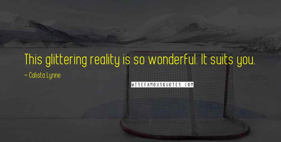 Calista Lynne Quotes: This glittering reality is so wonderful. It suits you.