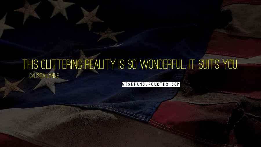Calista Lynne Quotes: This glittering reality is so wonderful. It suits you.