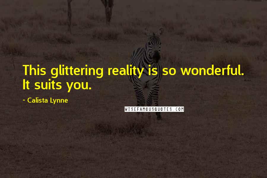 Calista Lynne Quotes: This glittering reality is so wonderful. It suits you.