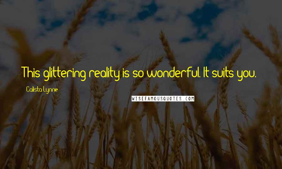 Calista Lynne Quotes: This glittering reality is so wonderful. It suits you.