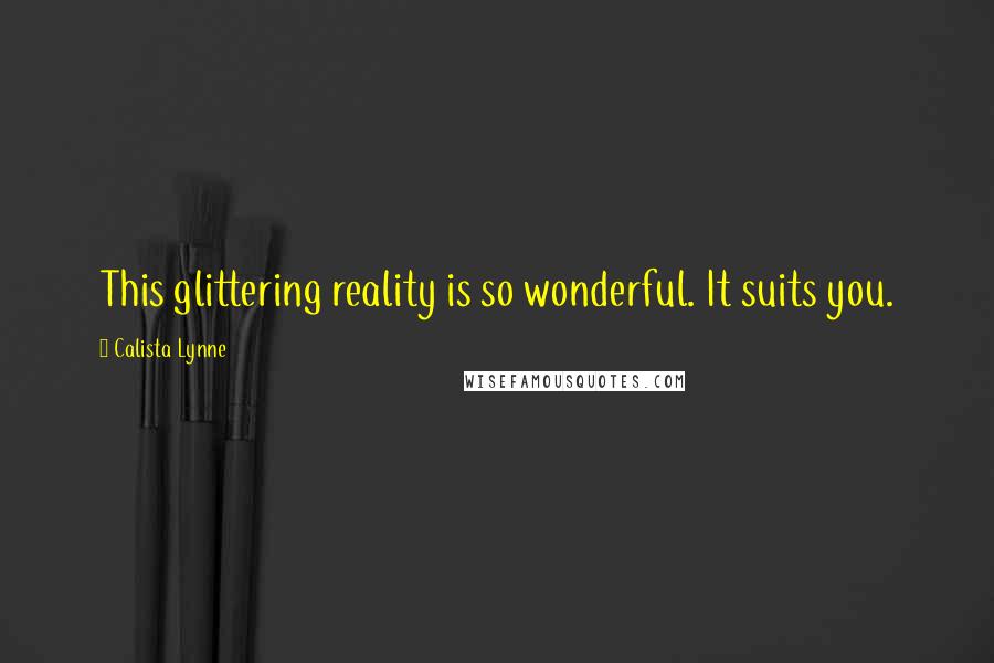 Calista Lynne Quotes: This glittering reality is so wonderful. It suits you.