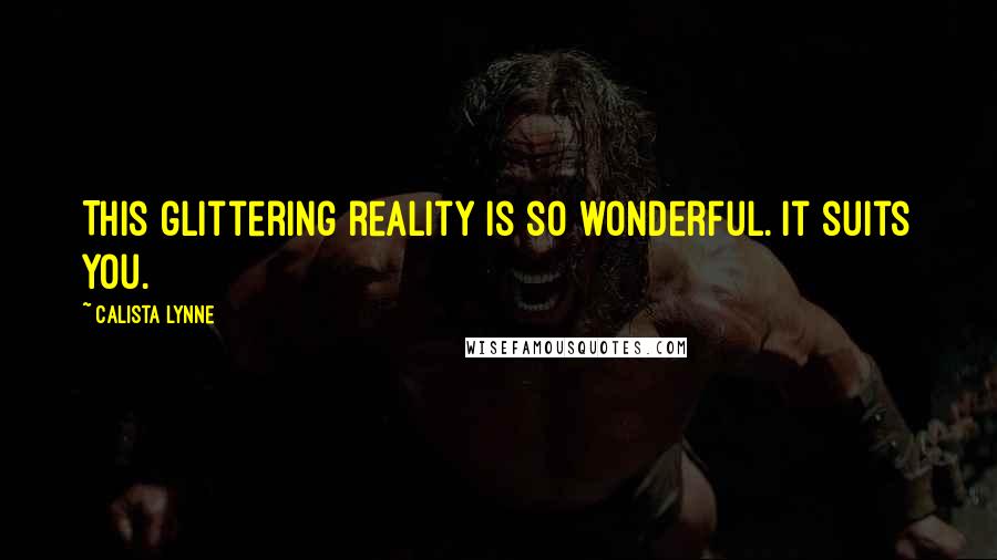 Calista Lynne Quotes: This glittering reality is so wonderful. It suits you.