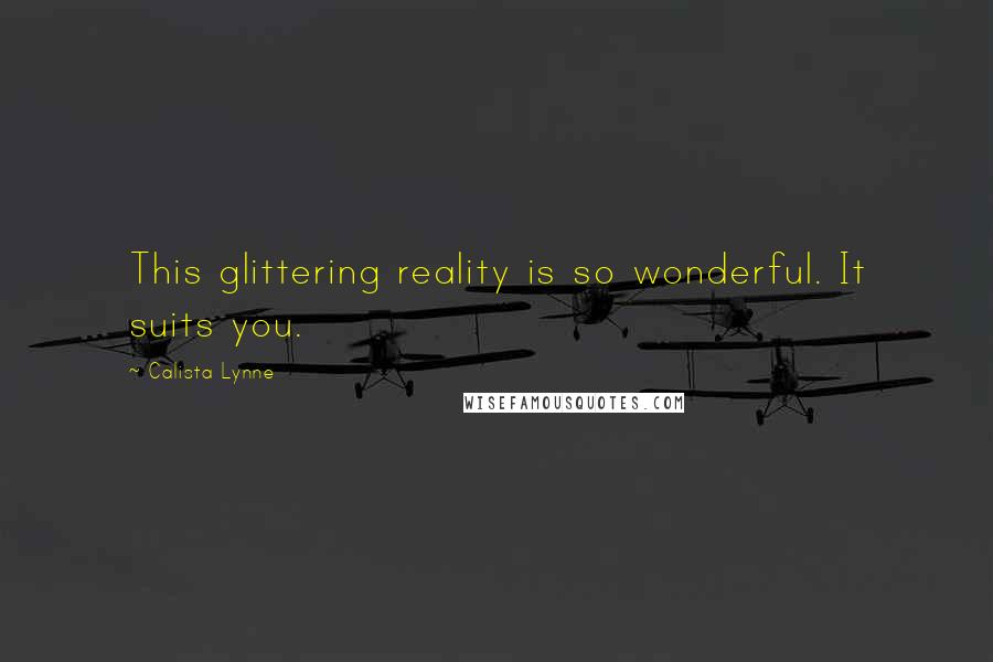 Calista Lynne Quotes: This glittering reality is so wonderful. It suits you.