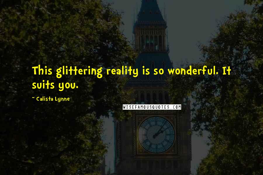 Calista Lynne Quotes: This glittering reality is so wonderful. It suits you.