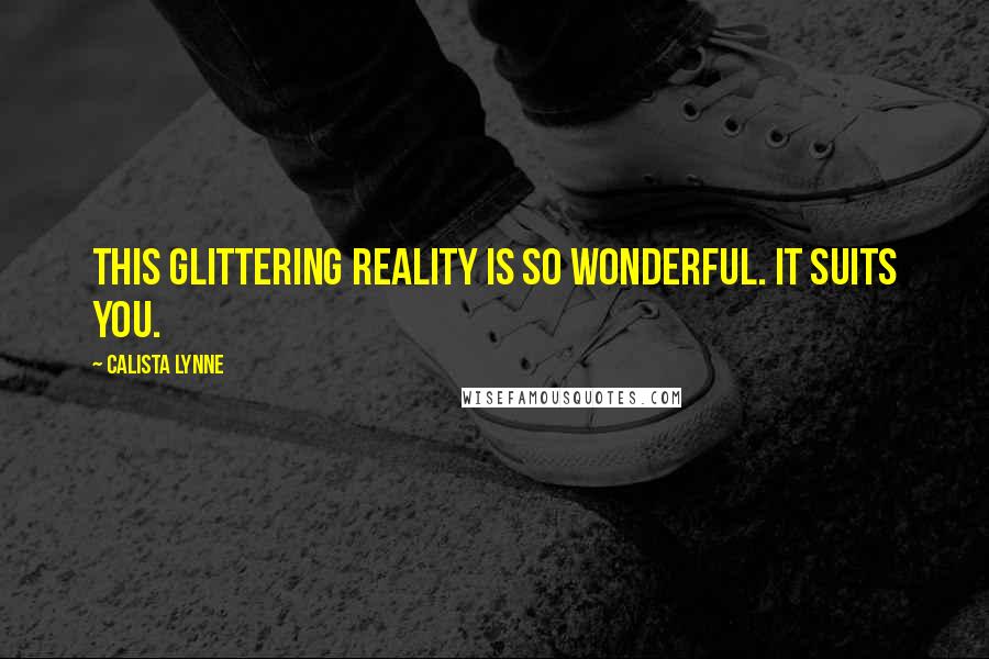 Calista Lynne Quotes: This glittering reality is so wonderful. It suits you.