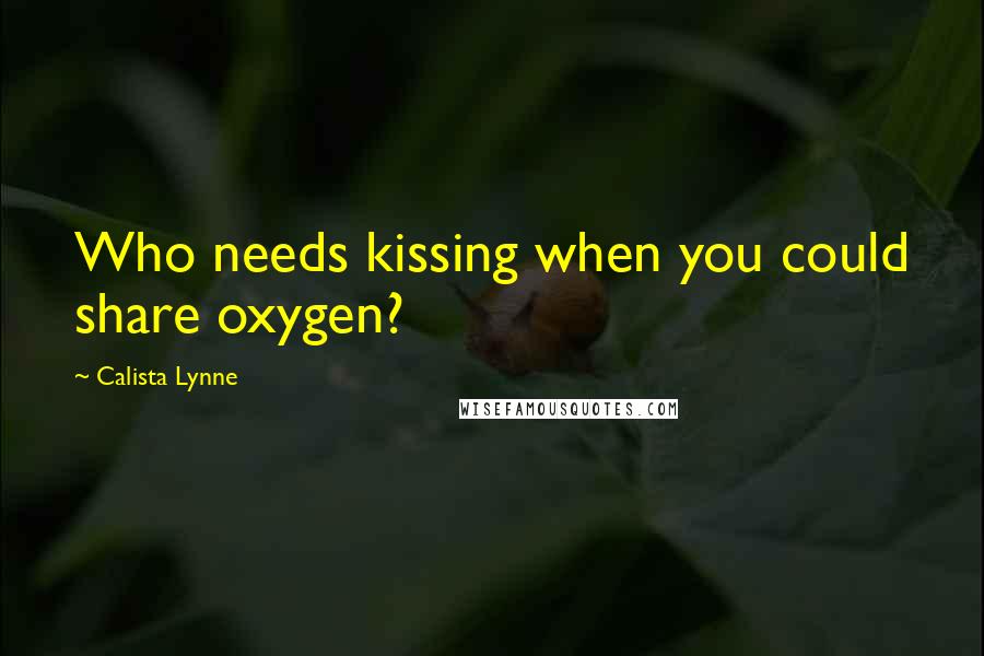 Calista Lynne Quotes: Who needs kissing when you could share oxygen?