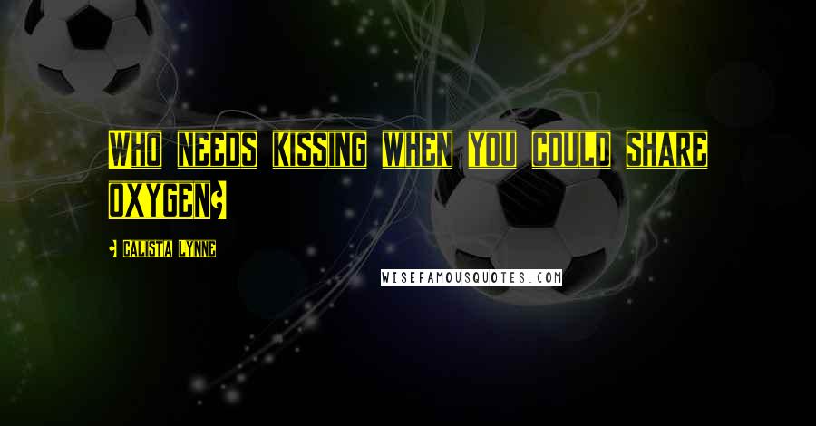 Calista Lynne Quotes: Who needs kissing when you could share oxygen?