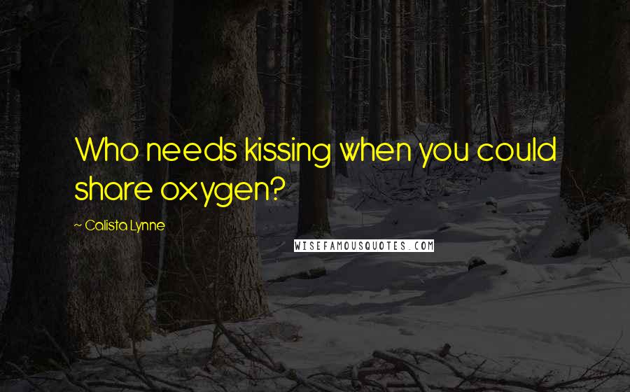 Calista Lynne Quotes: Who needs kissing when you could share oxygen?