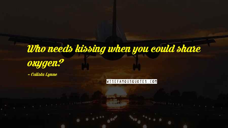 Calista Lynne Quotes: Who needs kissing when you could share oxygen?
