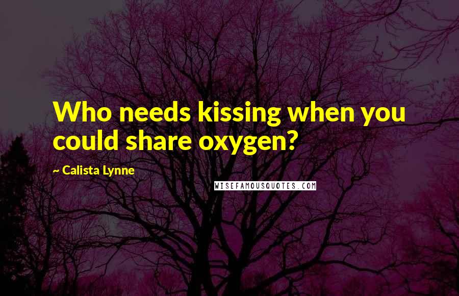 Calista Lynne Quotes: Who needs kissing when you could share oxygen?