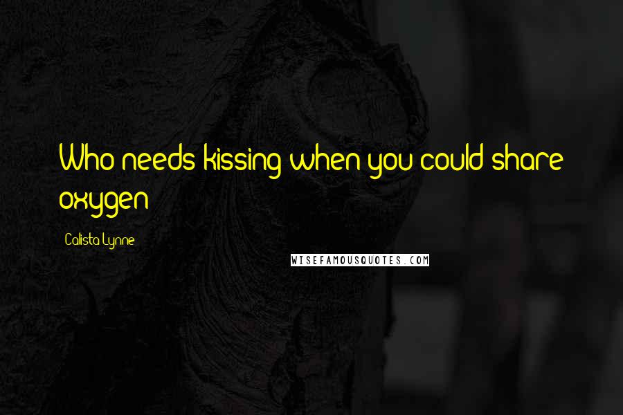 Calista Lynne Quotes: Who needs kissing when you could share oxygen?