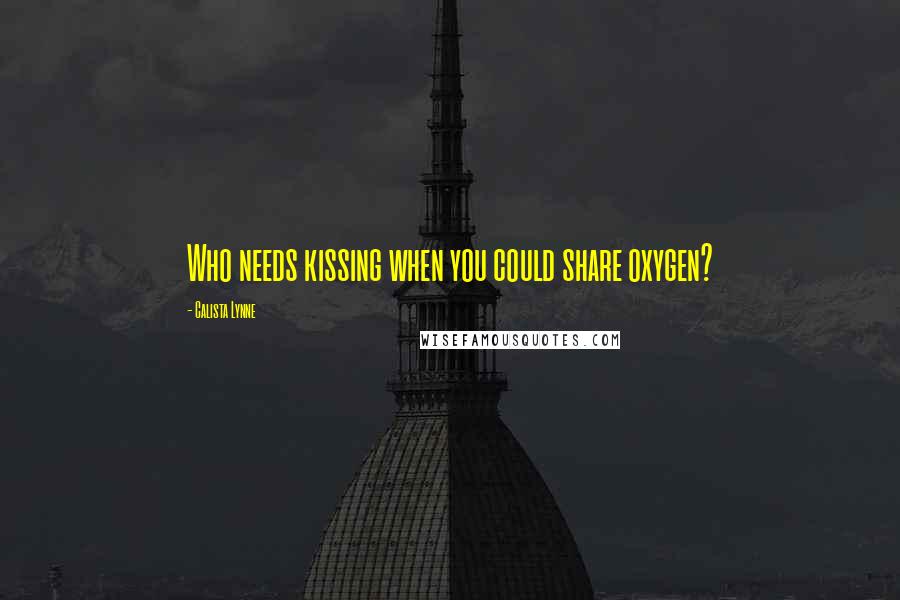 Calista Lynne Quotes: Who needs kissing when you could share oxygen?