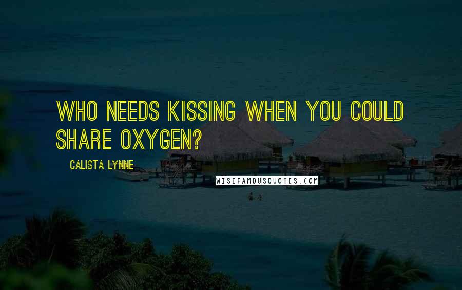 Calista Lynne Quotes: Who needs kissing when you could share oxygen?
