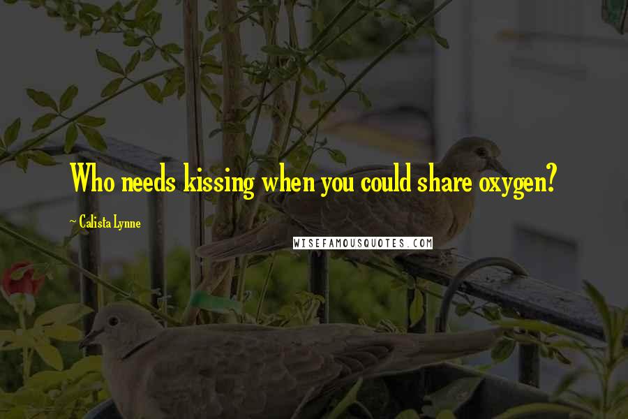 Calista Lynne Quotes: Who needs kissing when you could share oxygen?