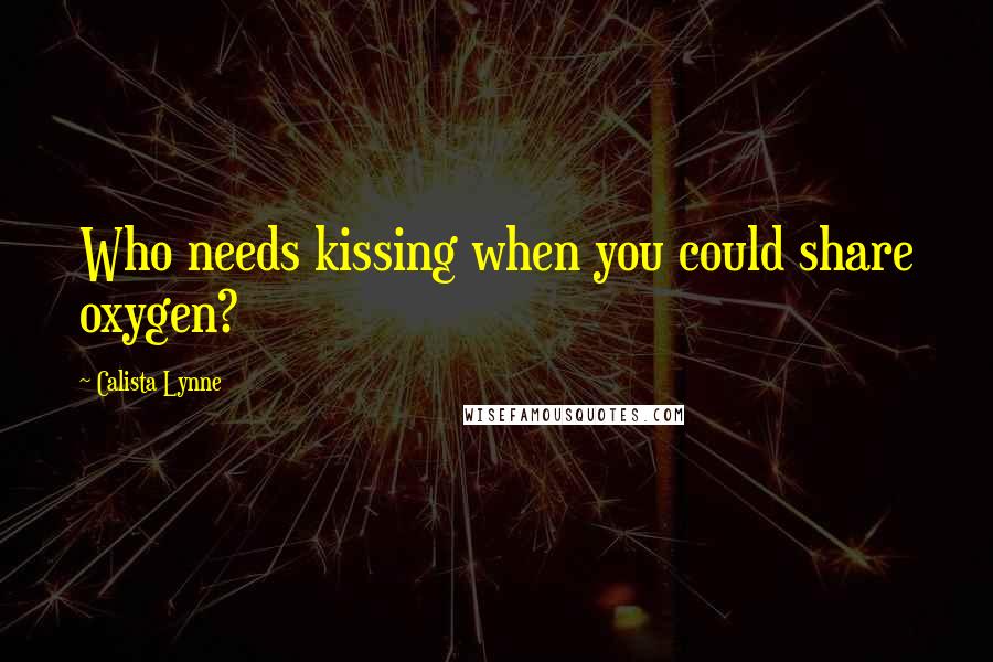 Calista Lynne Quotes: Who needs kissing when you could share oxygen?