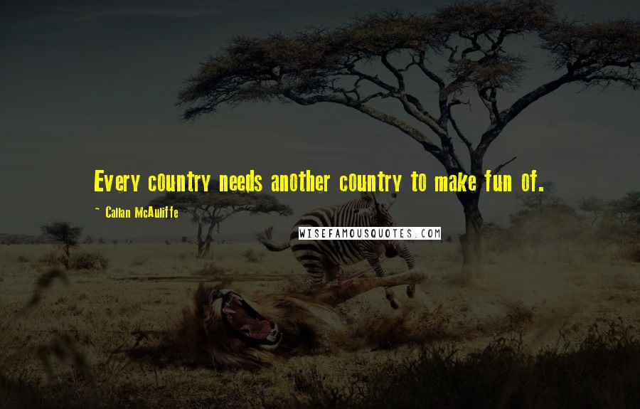Callan McAuliffe Quotes: Every country needs another country to make fun of.