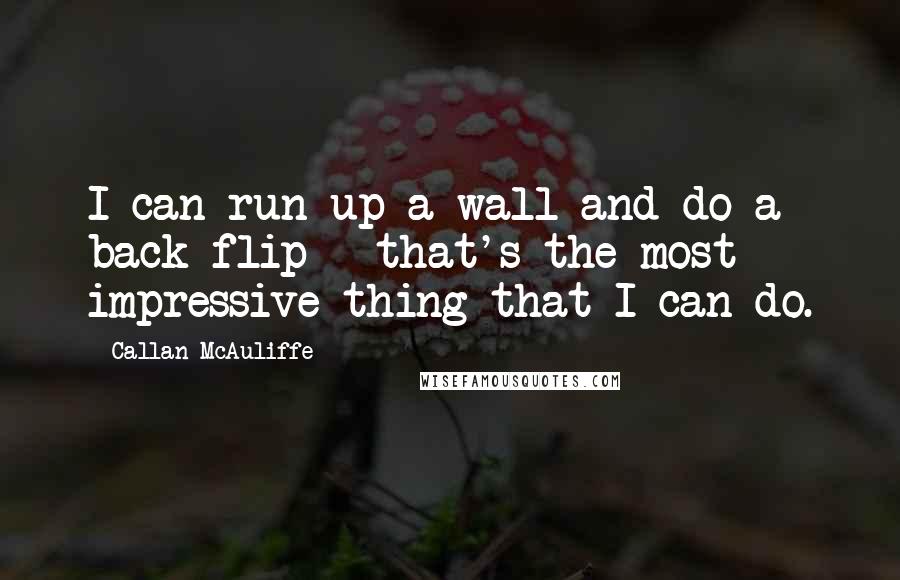 Callan McAuliffe Quotes: I can run up a wall and do a back flip - that's the most impressive thing that I can do.