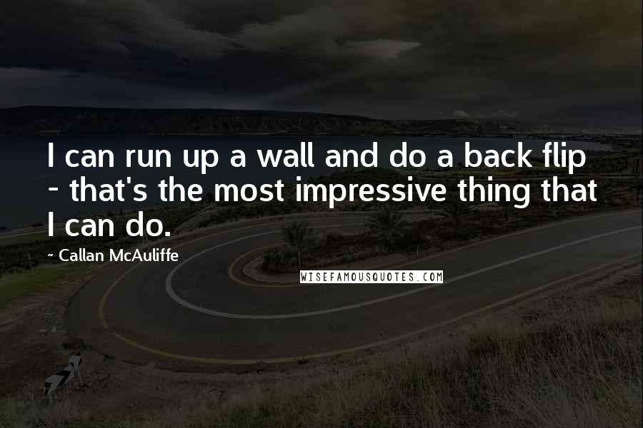 Callan McAuliffe Quotes: I can run up a wall and do a back flip - that's the most impressive thing that I can do.
