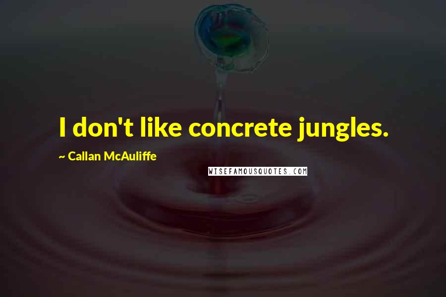 Callan McAuliffe Quotes: I don't like concrete jungles.