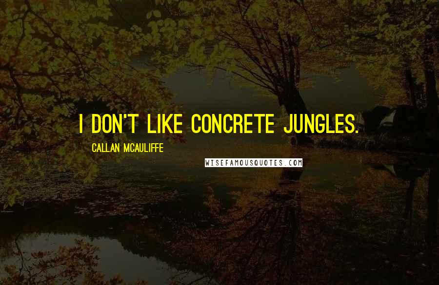 Callan McAuliffe Quotes: I don't like concrete jungles.