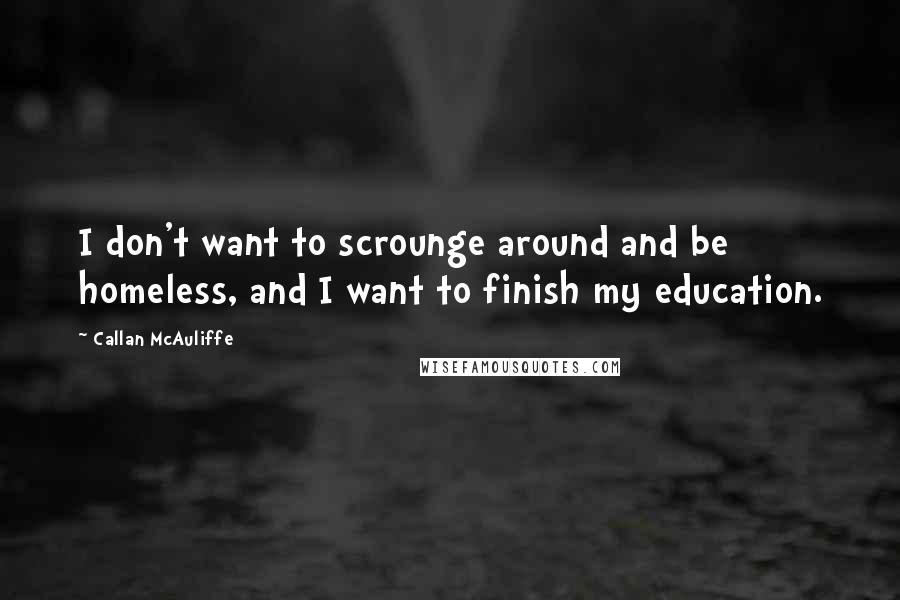 Callan McAuliffe Quotes: I don't want to scrounge around and be homeless, and I want to finish my education.