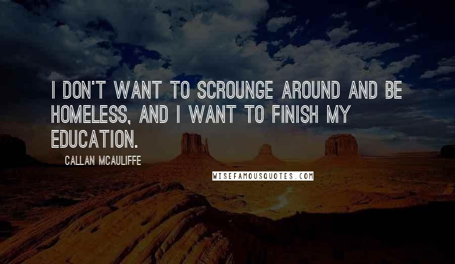 Callan McAuliffe Quotes: I don't want to scrounge around and be homeless, and I want to finish my education.