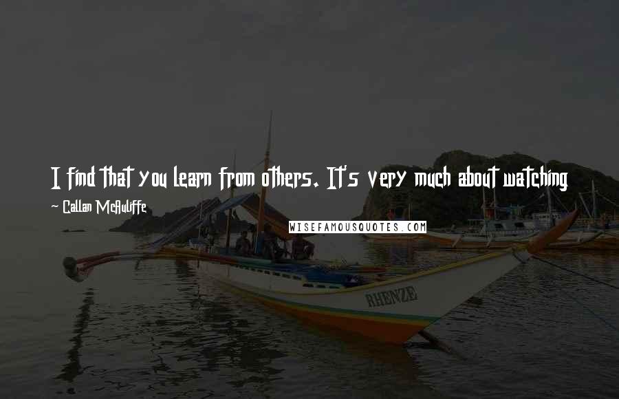 Callan McAuliffe Quotes: I find that you learn from others. It's very much about watching TV and watching movies for me and grasping that way and watching other people act.