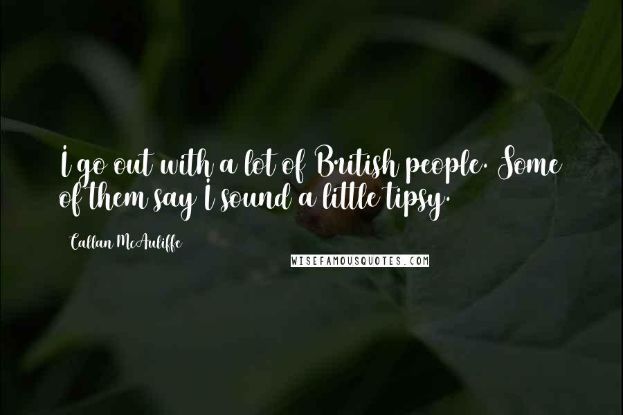 Callan McAuliffe Quotes: I go out with a lot of British people. Some of them say I sound a little tipsy.