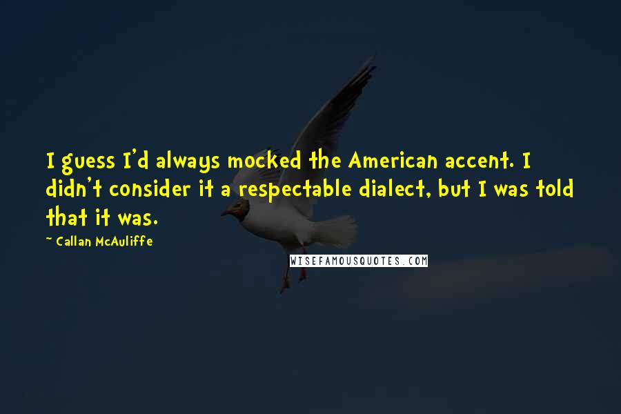 Callan McAuliffe Quotes: I guess I'd always mocked the American accent. I didn't consider it a respectable dialect, but I was told that it was.