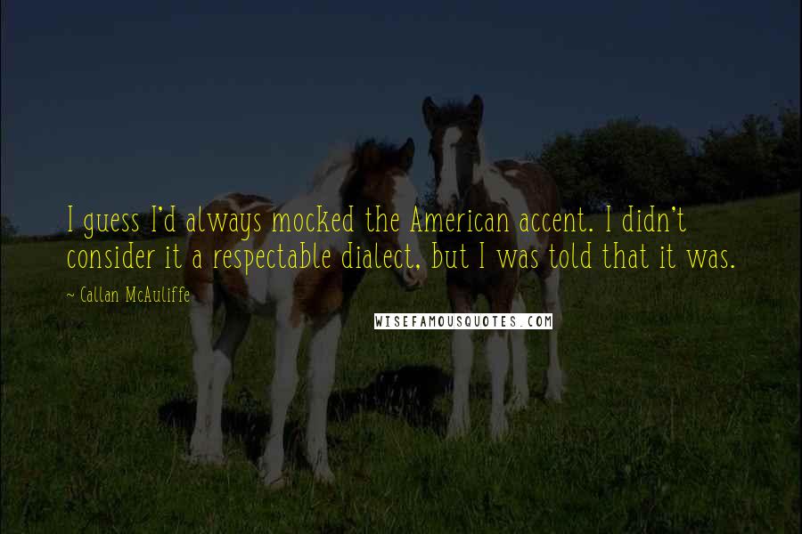 Callan McAuliffe Quotes: I guess I'd always mocked the American accent. I didn't consider it a respectable dialect, but I was told that it was.