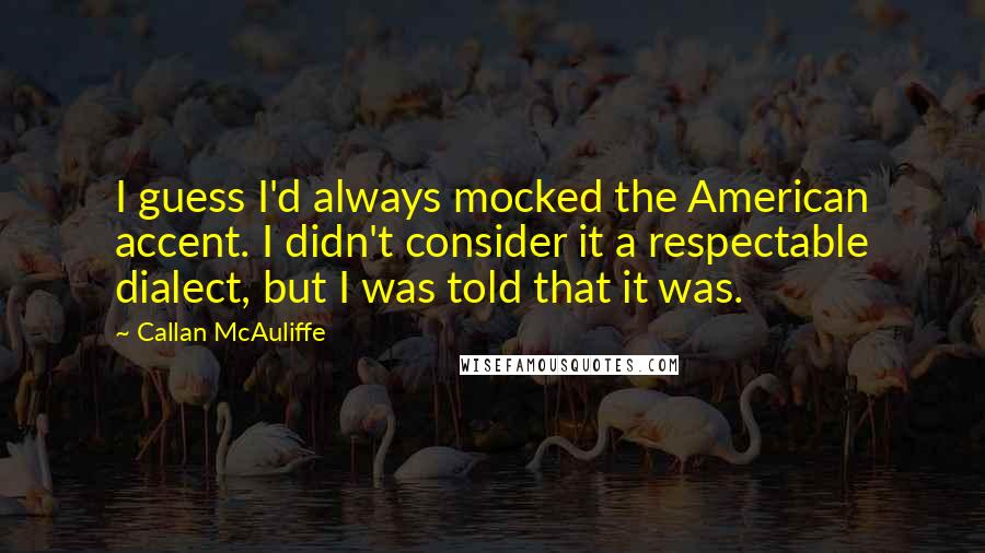 Callan McAuliffe Quotes: I guess I'd always mocked the American accent. I didn't consider it a respectable dialect, but I was told that it was.