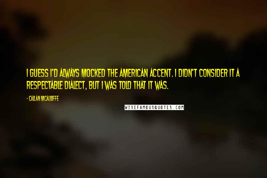 Callan McAuliffe Quotes: I guess I'd always mocked the American accent. I didn't consider it a respectable dialect, but I was told that it was.