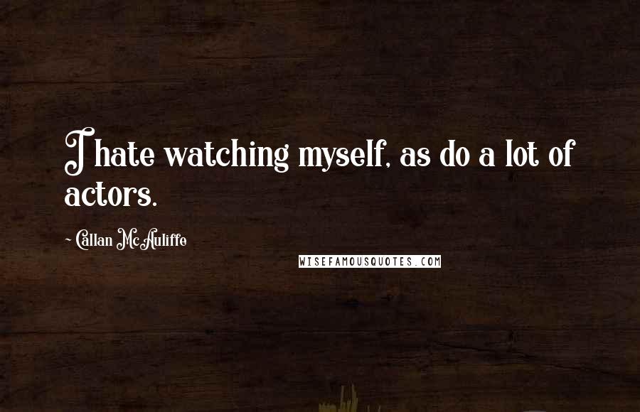 Callan McAuliffe Quotes: I hate watching myself, as do a lot of actors.