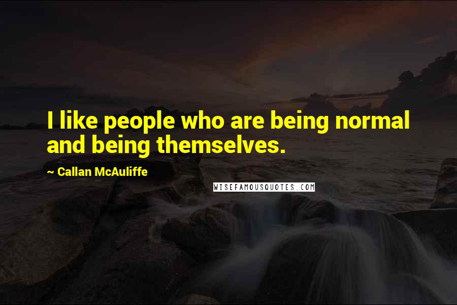 Callan McAuliffe Quotes: I like people who are being normal and being themselves.