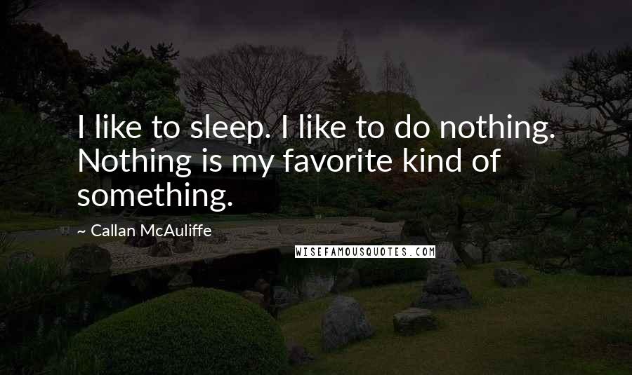 Callan McAuliffe Quotes: I like to sleep. I like to do nothing. Nothing is my favorite kind of something.